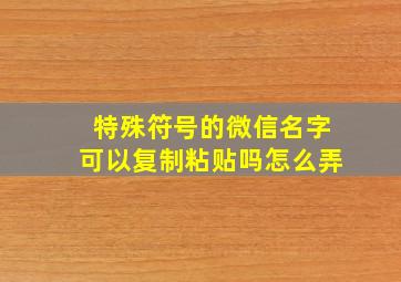 特殊符号的微信名字可以复制粘贴吗怎么弄