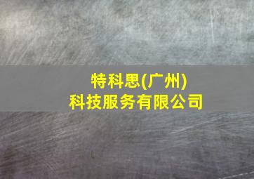 特科思(广州)科技服务有限公司