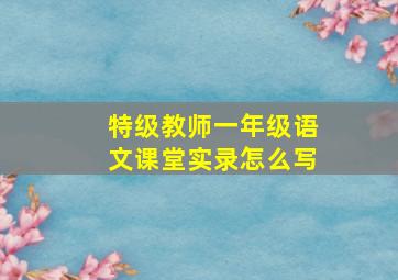 特级教师一年级语文课堂实录怎么写