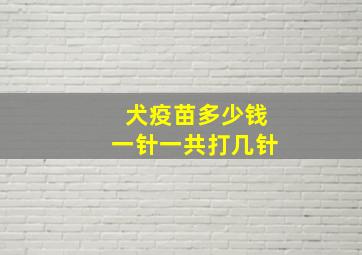 犬疫苗多少钱一针一共打几针