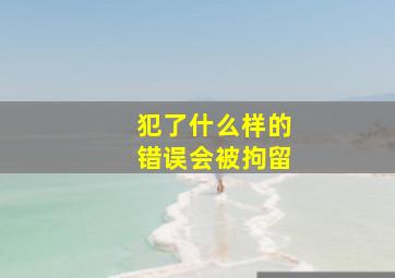 犯了什么样的错误会被拘留