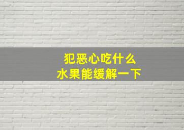 犯恶心吃什么水果能缓解一下