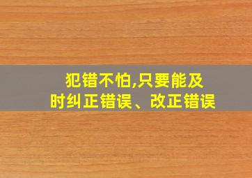 犯错不怕,只要能及时纠正错误、改正错误