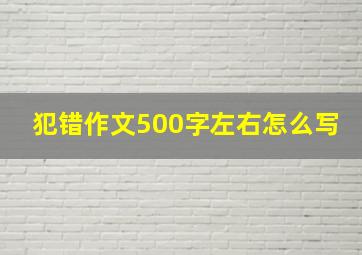 犯错作文500字左右怎么写