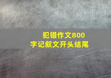 犯错作文800字记叙文开头结尾