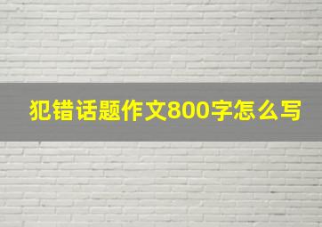 犯错话题作文800字怎么写