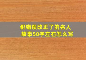 犯错误改正了的名人故事50字左右怎么写