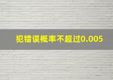 犯错误概率不超过0.005