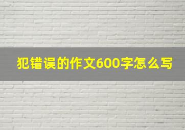 犯错误的作文600字怎么写