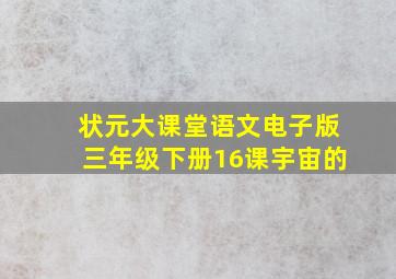 状元大课堂语文电子版三年级下册16课宇宙的