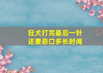 狂犬打完最后一针还要忌口多长时间