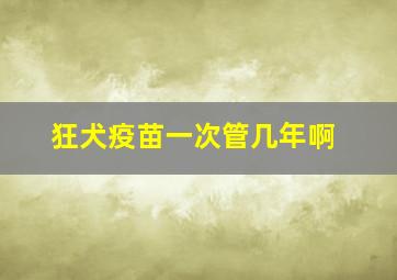 狂犬疫苗一次管几年啊