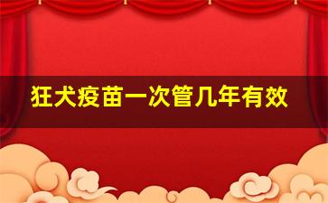 狂犬疫苗一次管几年有效