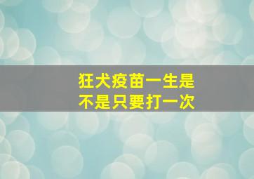 狂犬疫苗一生是不是只要打一次