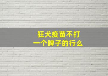 狂犬疫苗不打一个牌子的行么