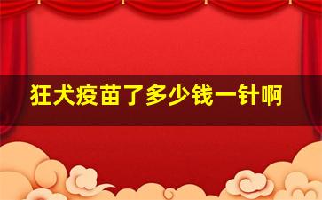 狂犬疫苗了多少钱一针啊