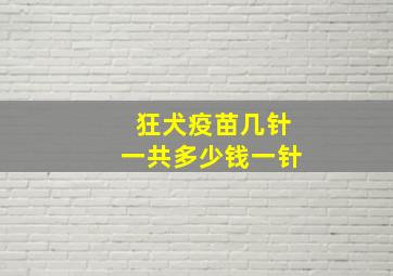 狂犬疫苗几针一共多少钱一针