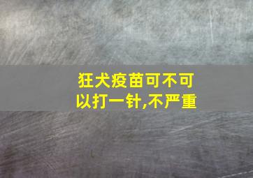 狂犬疫苗可不可以打一针,不严重