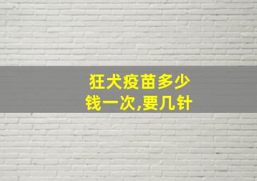 狂犬疫苗多少钱一次,要几针