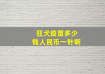 狂犬疫苗多少钱人民币一针啊