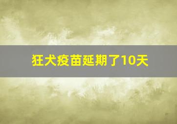 狂犬疫苗延期了10天