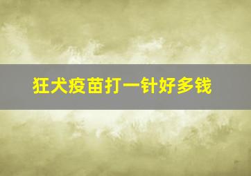 狂犬疫苗打一针好多钱