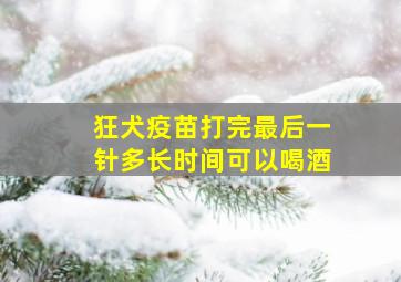 狂犬疫苗打完最后一针多长时间可以喝酒