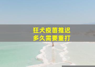 狂犬疫苗推迟多久需要重打