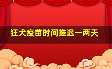 狂犬疫苗时间推迟一两天