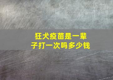 狂犬疫苗是一辈子打一次吗多少钱