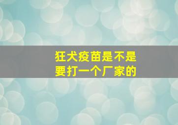 狂犬疫苗是不是要打一个厂家的