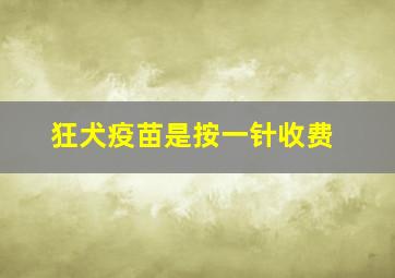 狂犬疫苗是按一针收费