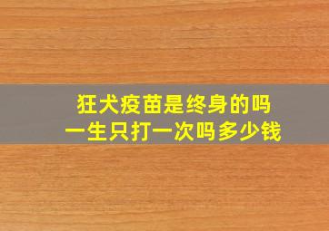 狂犬疫苗是终身的吗一生只打一次吗多少钱