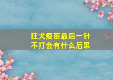 狂犬疫苗最后一针不打会有什么后果