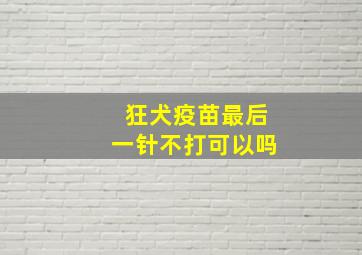 狂犬疫苗最后一针不打可以吗