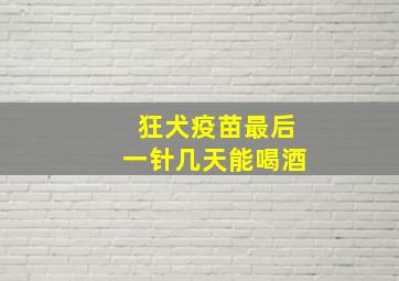 狂犬疫苗最后一针几天能喝酒