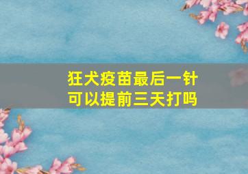 狂犬疫苗最后一针可以提前三天打吗