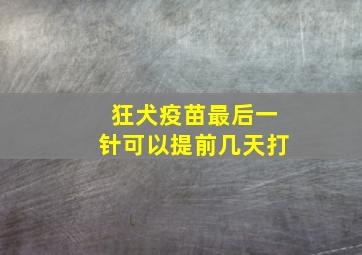 狂犬疫苗最后一针可以提前几天打