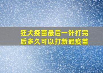 狂犬疫苗最后一针打完后多久可以打新冠疫苗