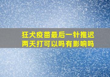 狂犬疫苗最后一针推迟两天打可以吗有影响吗