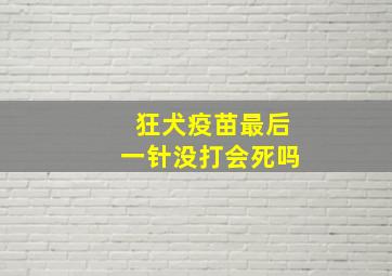 狂犬疫苗最后一针没打会死吗