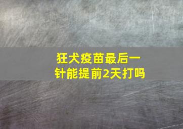 狂犬疫苗最后一针能提前2天打吗