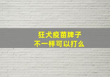 狂犬疫苗牌子不一样可以打么