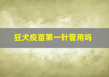 狂犬疫苗第一针管用吗