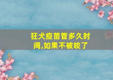 狂犬疫苗管多久时间,如果不被咬了