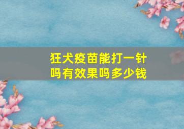 狂犬疫苗能打一针吗有效果吗多少钱