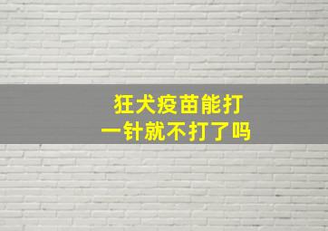 狂犬疫苗能打一针就不打了吗