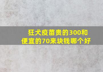 狂犬疫苗贵的300和便宜的70来块钱哪个好