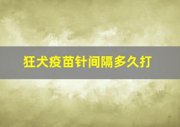 狂犬疫苗针间隔多久打