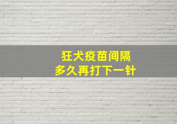 狂犬疫苗间隔多久再打下一针